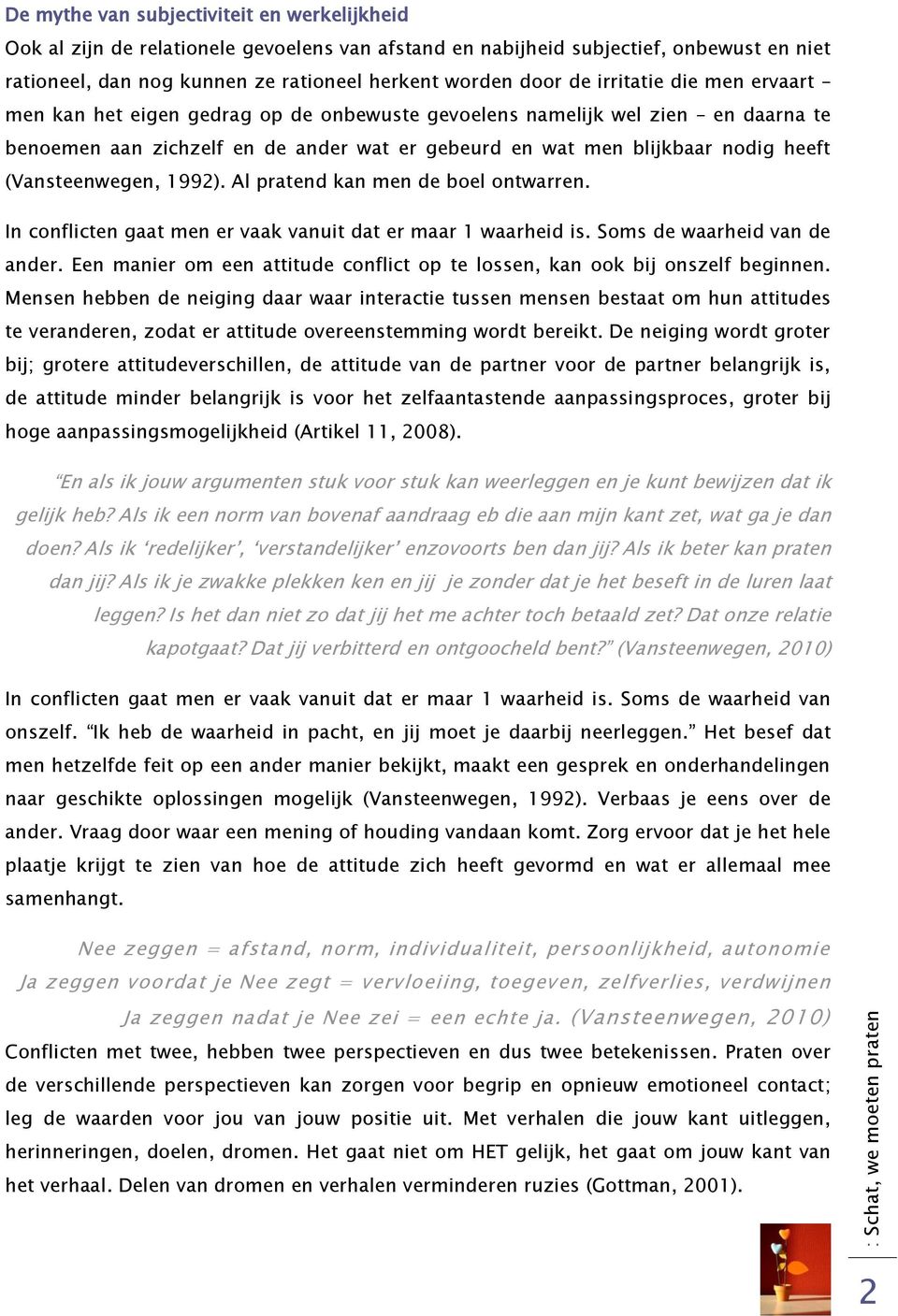 men blijkbaar nodig heeft (Vansteenwegen, 1992). Al pratend kan men de boel ontwarren. In conflicten gaat men er vaak vanuit dat er maar 1 waarheid is. Soms de waarheid van de ander.