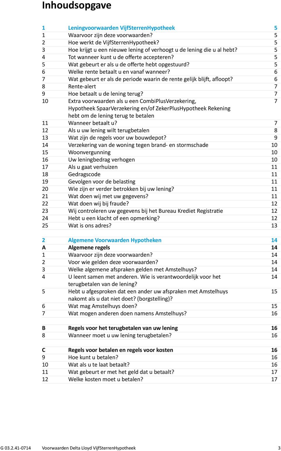 5 6 Welke rente betaalt u en vanaf wanneer? 6 7 Wat gebeurt er als de periode waarin de rente gelijk blijft, afloopt? 6 8 Rente-alert 7 9 Hoe betaalt u de lening terug?