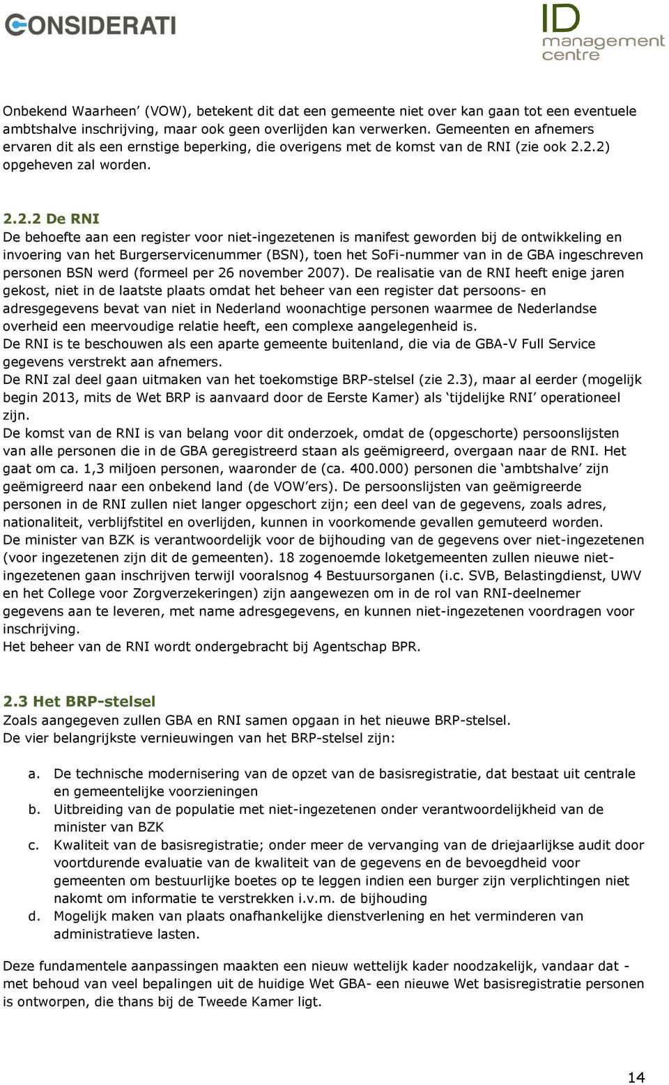 2.2) opgeheven zal worden. 2.2.2 De RNI De behoefte aan een register voor niet-ingezetenen is manifest geworden bij de ontwikkeling en invoering van het Burgerservicenummer (BSN), toen het