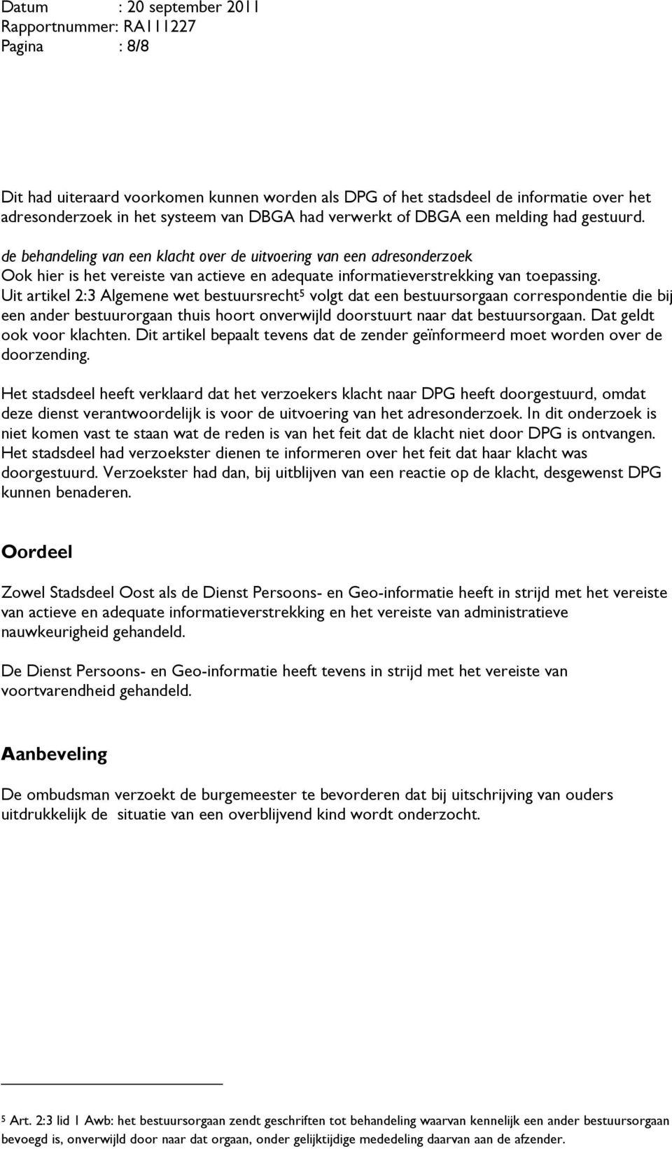 Uit artikel 2:3 Algemene wet bestuursrecht 5 volgt dat een bestuursorgaan correspondentie die bij een ander bestuurorgaan thuis hoort onverwijld doorstuurt naar dat bestuursorgaan.