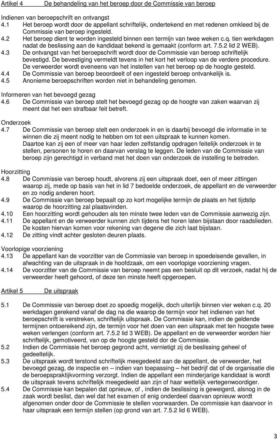 2 Het beroep dient te worden ingesteld binnen een termijn van twee weken c.q. tien werkdagen nadat de beslissing aan de kandidaat bekend is gemaakt (conform art. 7.5.2 lid 2 WEB). 4.