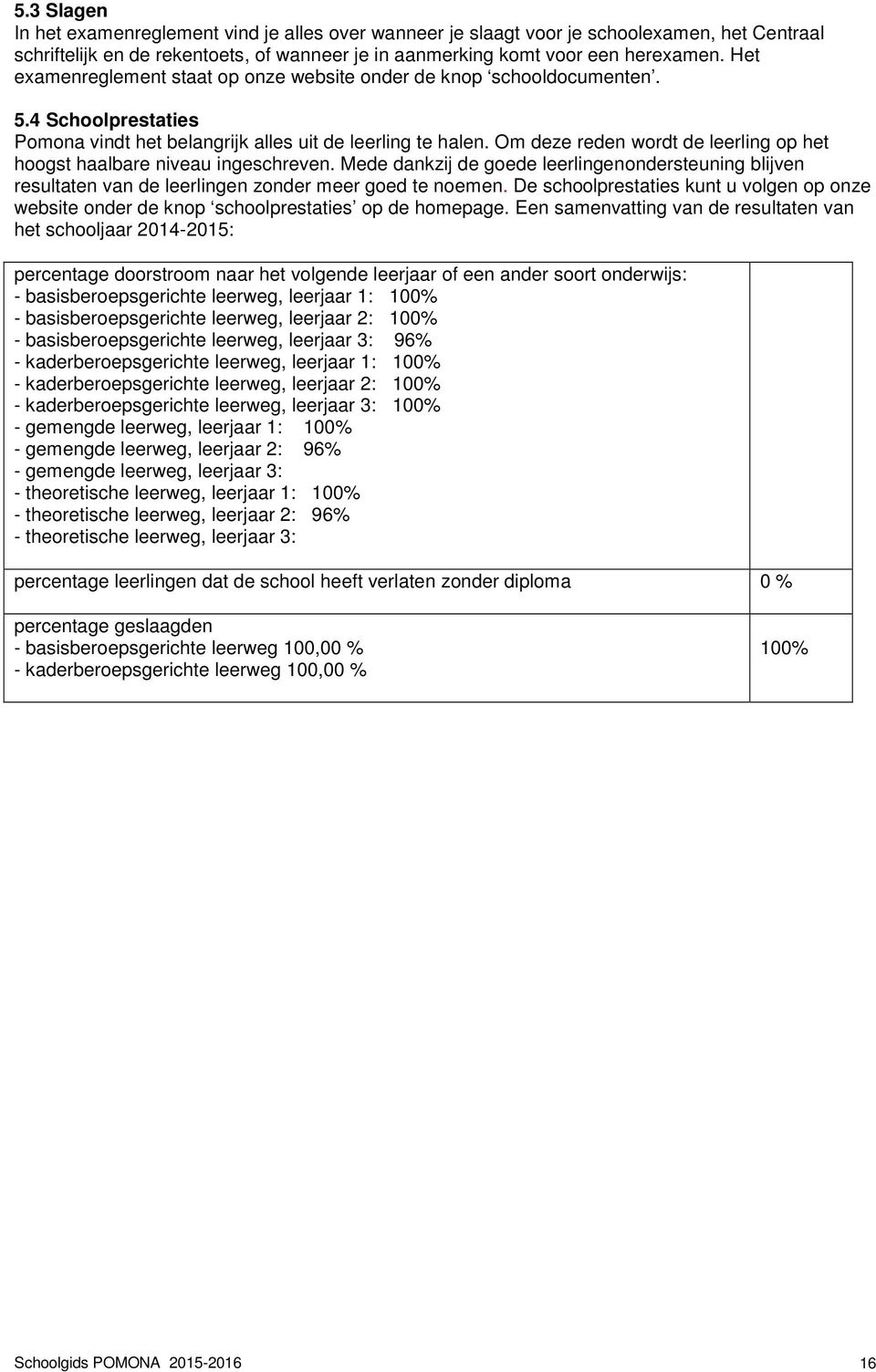 Om deze reden wordt de leerling op het hoogst haalbare niveau ingeschreven. Mede dankzij de goede leerlingenondersteuning blijven resultaten van de leerlingen zonder meer goed te noemen.