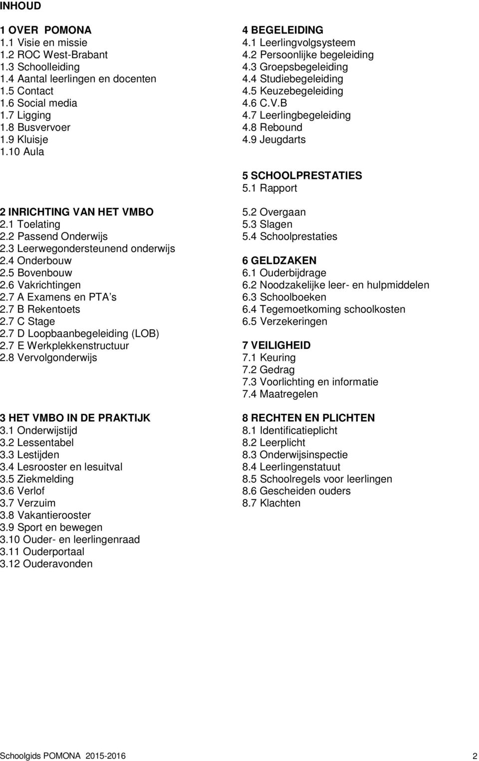 9 Jeugdarts 1.10 Aula 5 SCHOOLPRESTATIES 5.1 Rapport 2 INRICHTING VAN HET VMBO 5.2 Overgaan 2.1 Toelating 5.3 Slagen 2.2 Passend Onderwijs 5.4 Schoolprestaties 2.3 Leerwegondersteunend onderwijs 2.