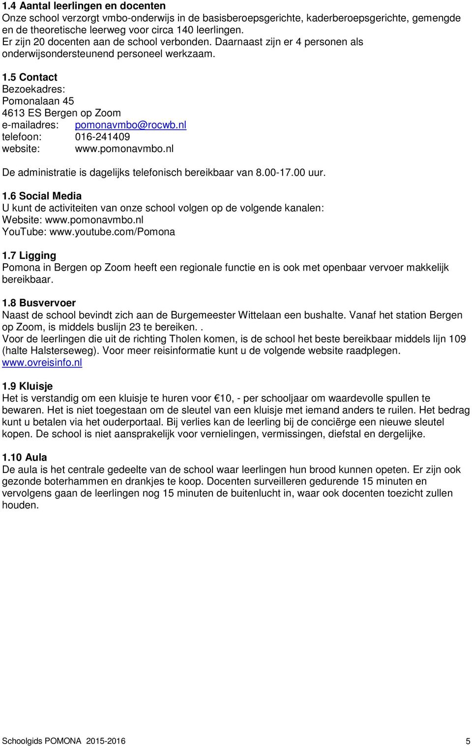 5 Contact Bezoekadres: Pomonalaan 45 4613 ES Bergen op Zoom e-mailadres: pomonavmbo@rocwb.nl telefoon: 016-241409 website: www.pomonavmbo.nl De administratie is dagelijks telefonisch bereikbaar van 8.