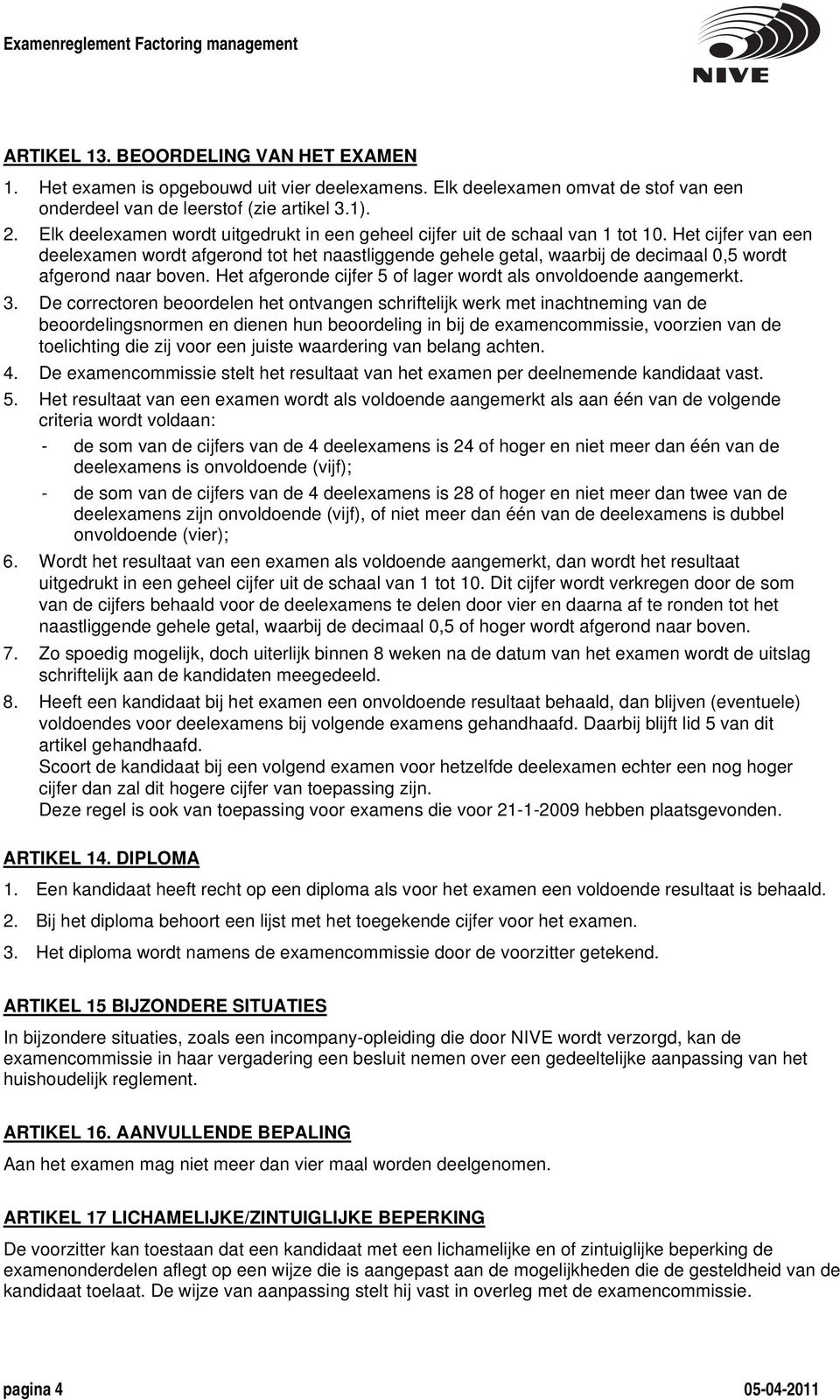 Het cijfer van een deelexamen wordt afgerond tot het naastliggende gehele getal, waarbij de decimaal 0,5 wordt afgerond naar boven. Het afgeronde cijfer 5 of lager wordt als onvoldoende aangemerkt. 3.