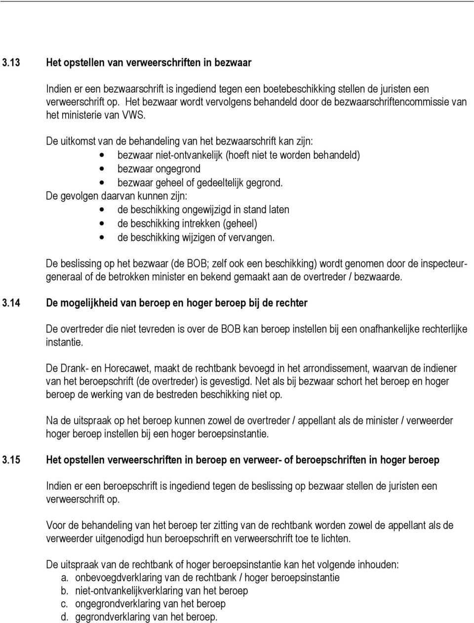 De uitkomst van de behandeling van het bezwaarschrift kan zijn: bezwaar niet-ontvankelijk (hoeft niet te worden behandeld) bezwaar ongegrond bezwaar geheel of gedeeltelijk gegrond.