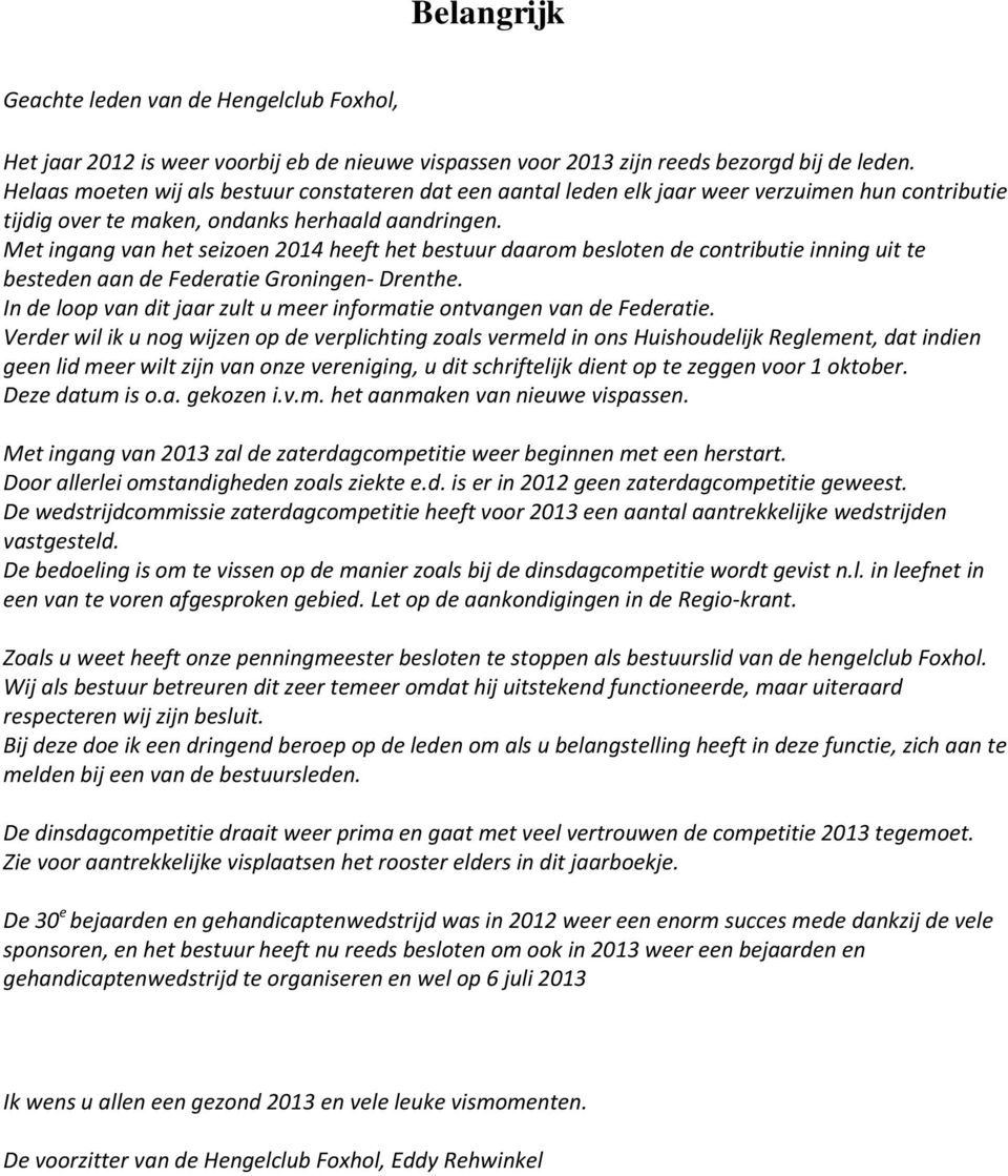 Met ingang van het seizoen 2014 heeft het bestuur daarom besloten de contributie inning uit te besteden aan de Federatie Groningen- Drenthe.