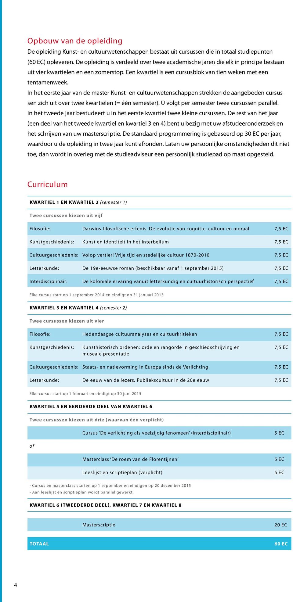 In het eerste jaar van de master Kunst- en cultuurwetenschappen strekken de aangeboden cursussen zich uit over twee kwartielen (= één semester). U volgt per semester twee cursussen parallel.
