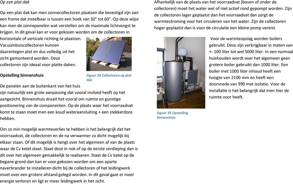 Vacuümbuiscollectoren kunnen daarentegen plat en dus volledig uit het zicht gemonteerd worden. Deze collectoren zijn ideaal voor platte daken.