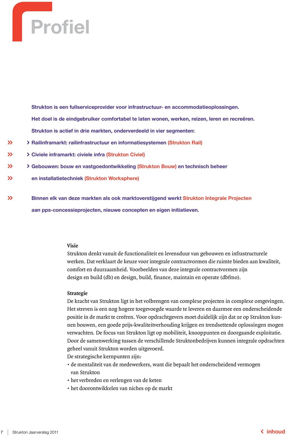 Gebouwen: bouw en vastgoedontwikkeling (Strukton Bouw) en technisch beheer en installatietechniek (Strukton Worksphere) Binnen elk van deze markten als ook marktoverstijgend werkt Strukton Integrale