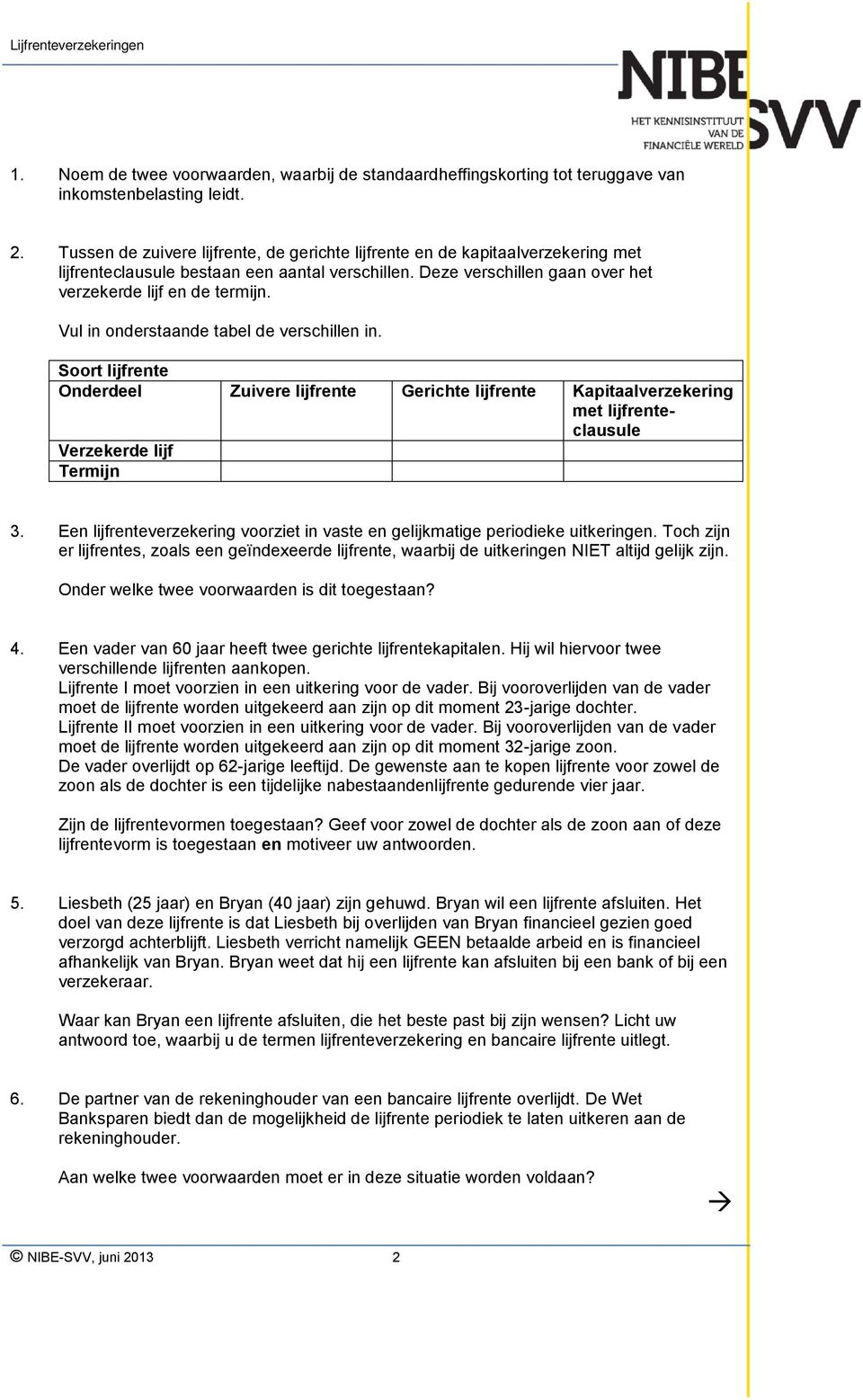 Vul in onderstaande tabel de verschillen in. Soort lijfrente Onderdeel Zuivere lijfrente Gerichte lijfrente Kapitaalverzekering met lijfrenteclausule Verzekerde lijf Termijn 3.