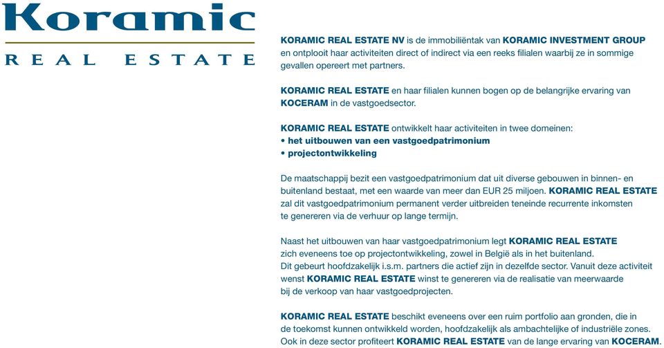 KORAMIC REAL ESTATE ontwikkelt haar activiteiten in twee domeinen: het uitbouwen van een vastgoedpatrimonium projectontwikkeling De maatschappij bezit een vastgoedpatrimonium dat uit diverse gebouwen