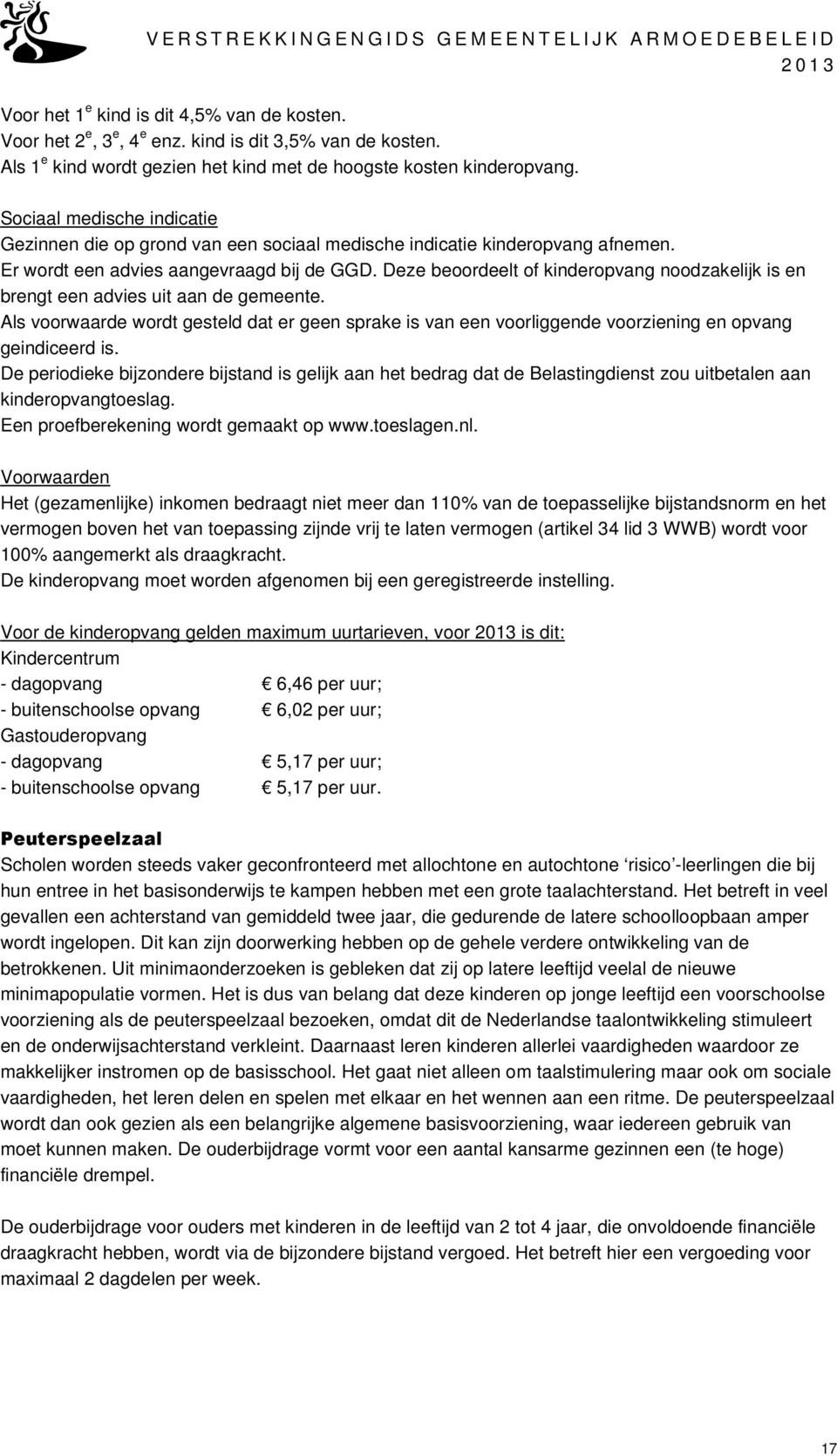 Deze beoordeelt of kinderopvang noodzakelijk is en brengt een advies uit aan de gemeente. Als voorwaarde wordt gesteld dat er geen sprake is van een voorliggende voorziening en opvang geindiceerd is.