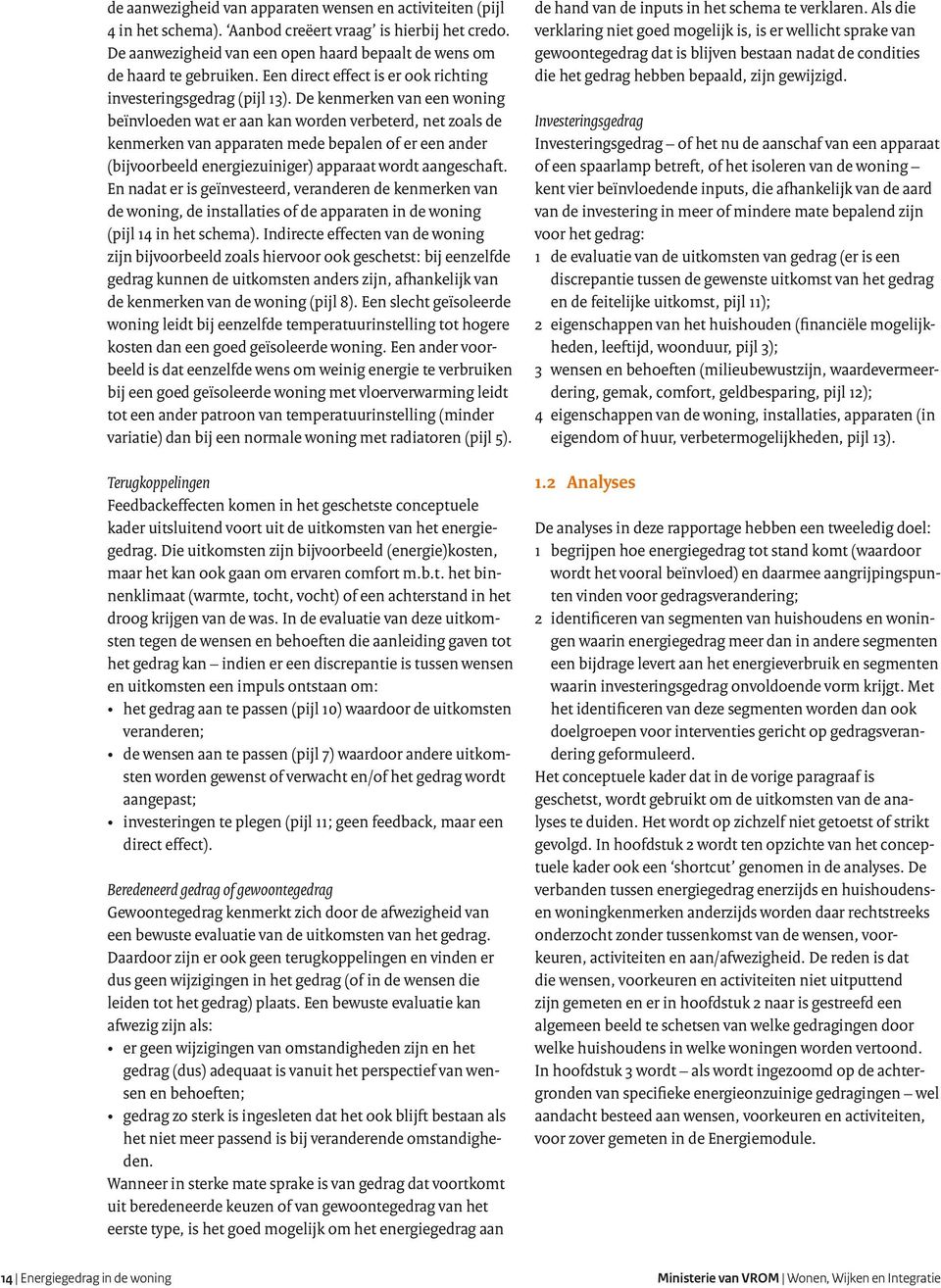 De kenmerken van een woning beïnvloeden wat er aan kan worden verbeterd, net zoals de kenmerken van apparaten mede bepalen of er een ander (bijvoorbeeld energiezuiniger) apparaat wordt aangeschaft.