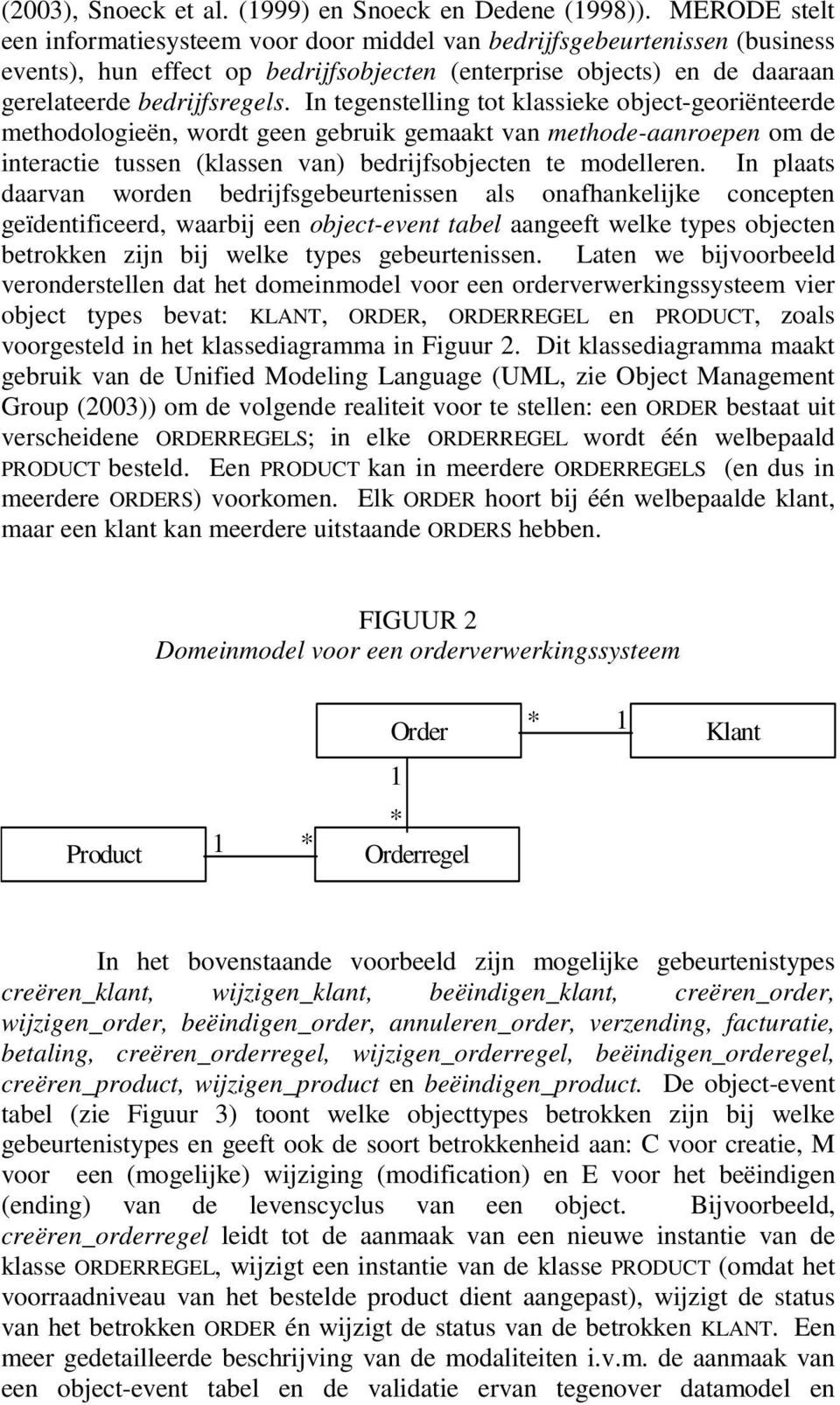 In tegenstelling tot klassieke object-georiënteerde methodologieën, wordt geen gebruik gemaakt van methode-aanroepen om de interactie tussen (klassen van) bedrijfsobjecten te modelleren.