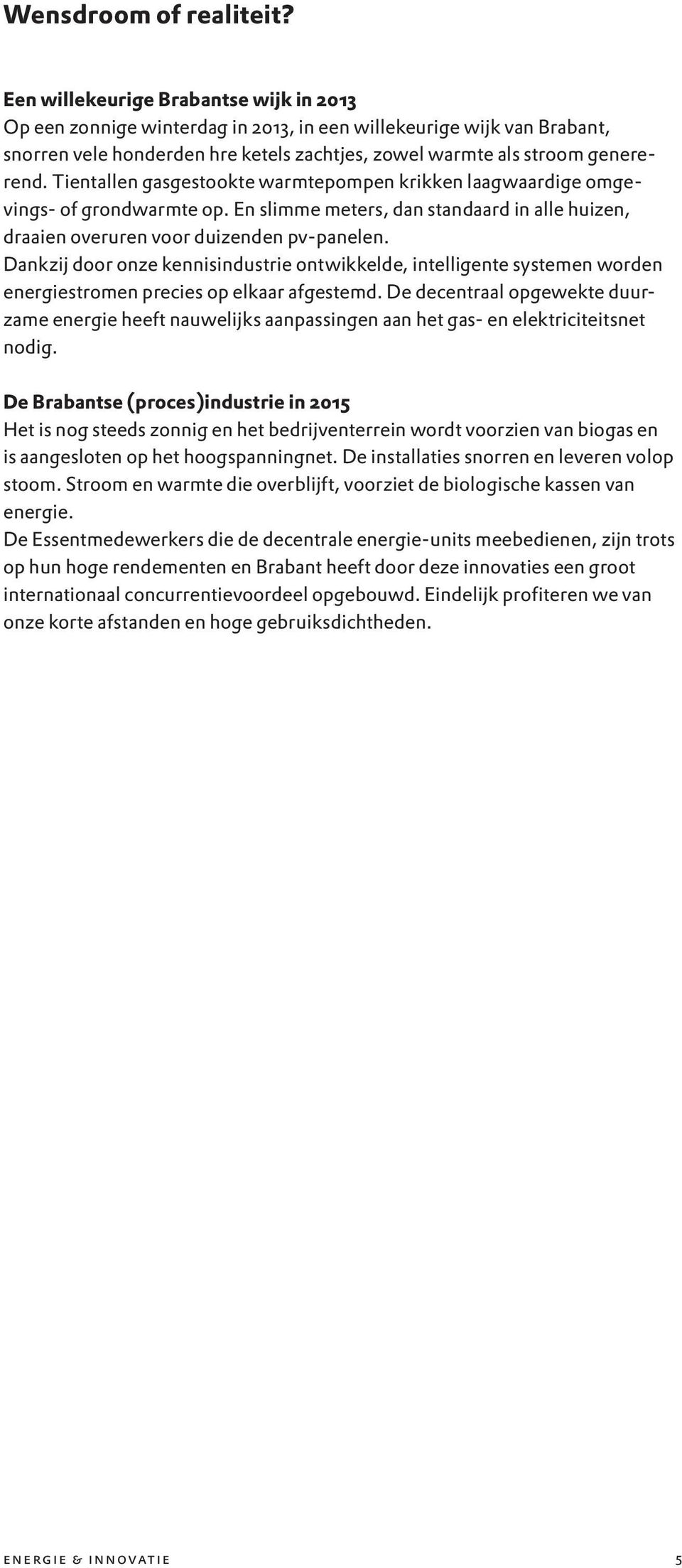 Tientallen gasgestookte warmtepompen krikken laagwaardige omgevings- of grondwarmte op. En slimme meters, dan standaard in alle huizen, draaien overuren voor duizenden pv-panelen.