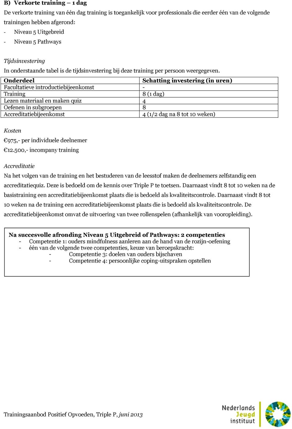 Onderdeel Schatting investering (in uren) Facultatieve introductiebijeenkomst - Training 8 (1 dag) Lezen materiaal en maken quiz 4 Oefenen in subgroepen 8 Accreditatiebijeenkomst 4 (1/2 dag na 8 tot