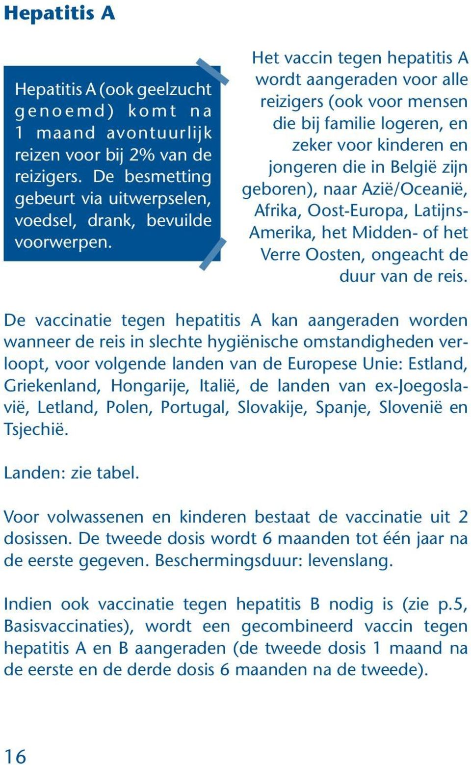 Het vaccin tegen hepatitis A wordt aangeraden voor alle reizigers (ook voor mensen die bij familie logeren, en zeker voor kinderen en jongeren die in België zijn geboren), naar Azië/Oceanië, Afrika,