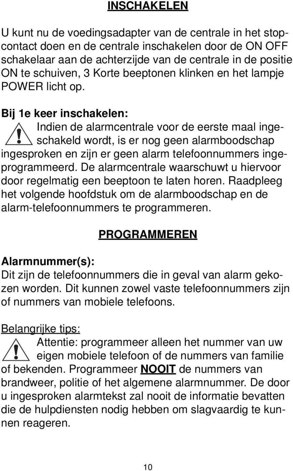 Bij 1e keer inschakelen: Indien de alarmcentrale voor de eerste maal ingeschakeld wordt, is er nog geen alarmboodschap ingesproken en zijn er geen alarm telefoonnummers ingeprogrammeerd.