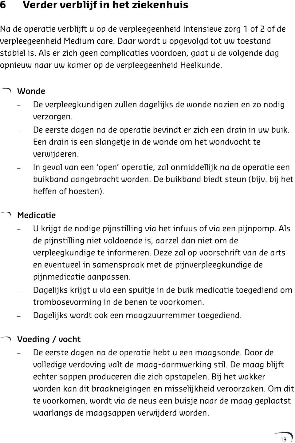 De eerste dagen na de operatie bevindt er zich een drain in uw buik. Een drain is een slangetje in de wonde om het wondvocht te verwijderen.