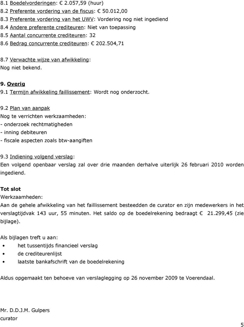 Overig 9.1 Termijn afwikkeling faillissement: Wordt nog onderzocht. 9.2 Plan van aanpak Nog te verrichten werkzaamheden: - onderzoek rechtmatigheden - inning debiteuren - fiscale aspecten zoals btw-aangiften 9.