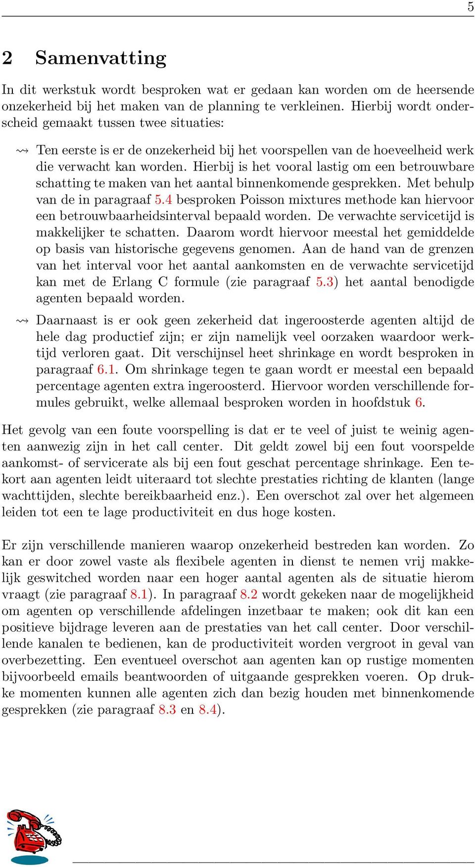 Hierbij is het vooral lastig om een betrouwbare schatting te maken van het aantal binnenkomende gesprekken. Met behulp van de in paragraaf 5.