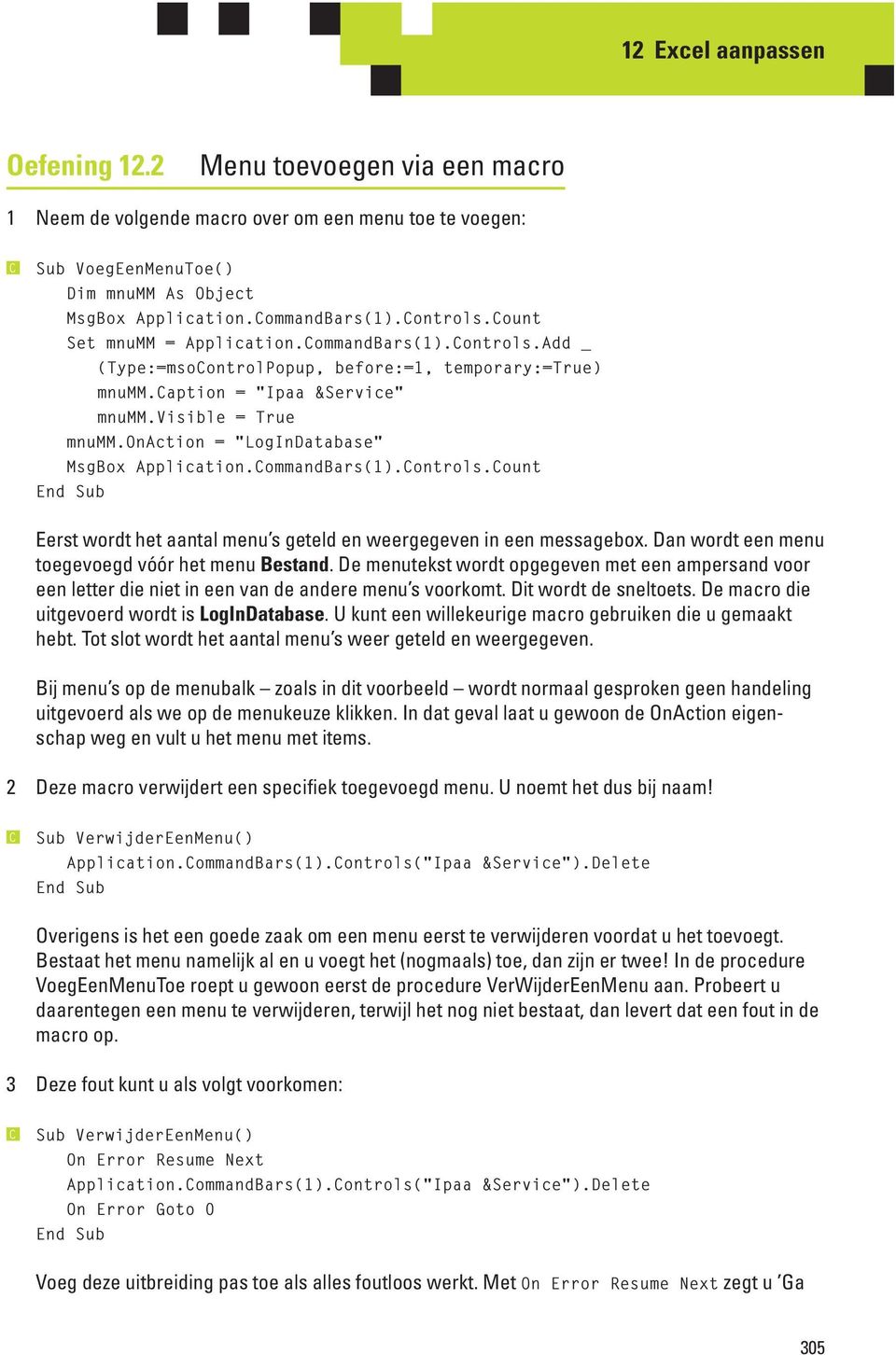 onaction = "LogInDatabase" MsgBox Application.CommandBars(1).Controls.Count End Sub Eerst wordt het aantal menu s geteld en weergegeven in een messagebox.