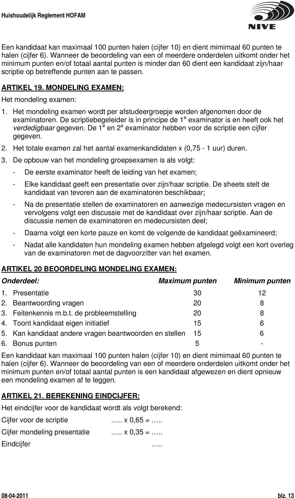 passen. ARTIKEL 19. MONDELING EXAMEN: Het mondeling examen: 1. Het mondeling examen wordt per afstudeergroepje worden afgenomen door de examinatoren.