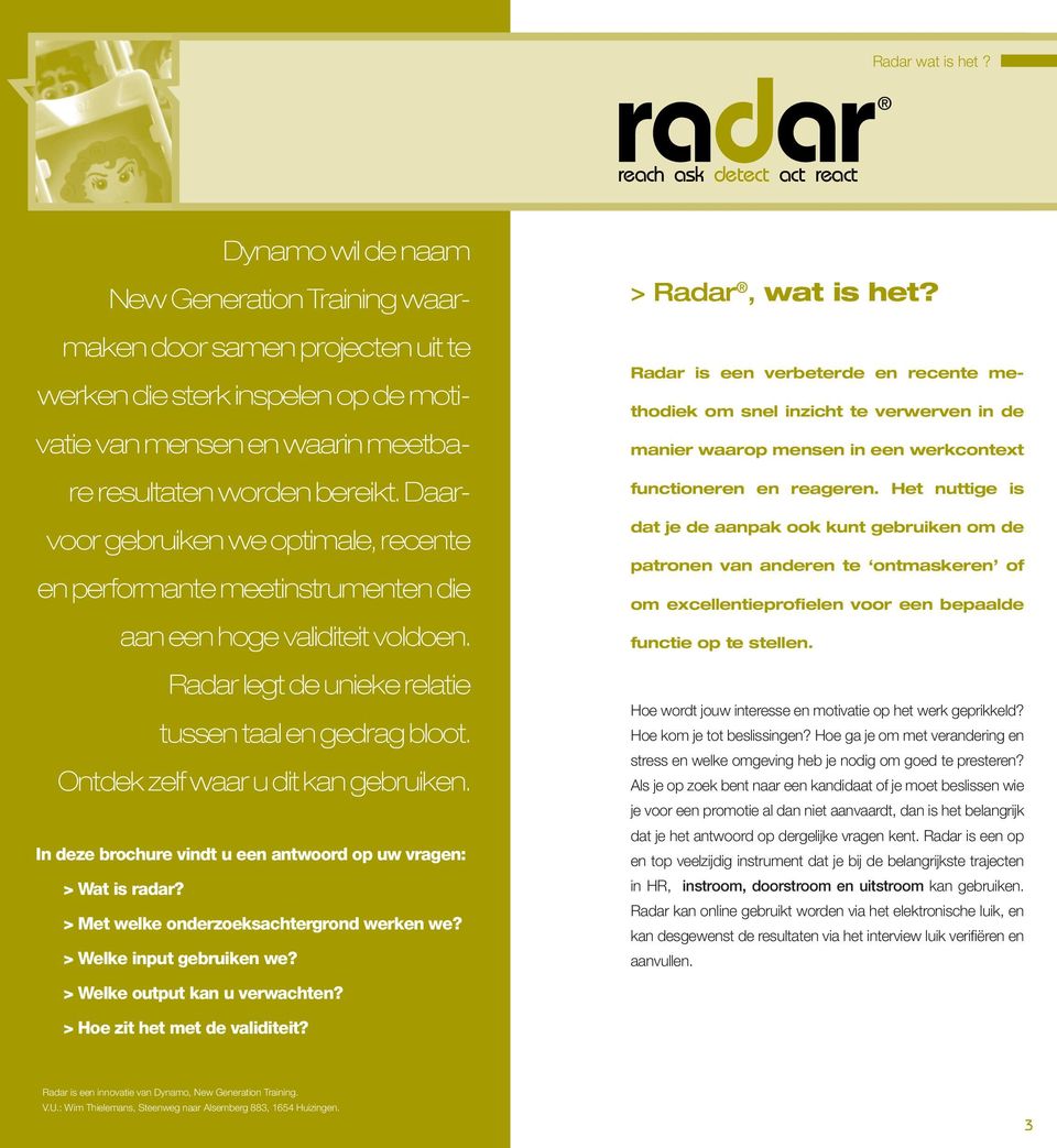 Ontdek zelf waar u dit kan gebruiken. In deze brochure vindt u een antwoord op uw vragen: > Wat is radar? > Met welke onderzoeksachtergrond werken we? > Welke input gebruiken we? > Radar, wat is het?