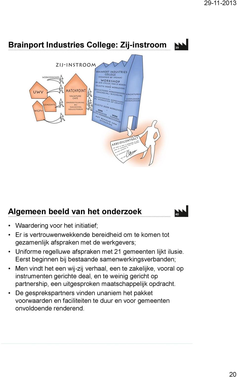 Eerst beginnen bij bestaande samenwerkingsverbanden; Men vindt het een wij-zij verhaal, een te zakelijke, vooral op instrumenten gerichte deal, en te weinig gericht op