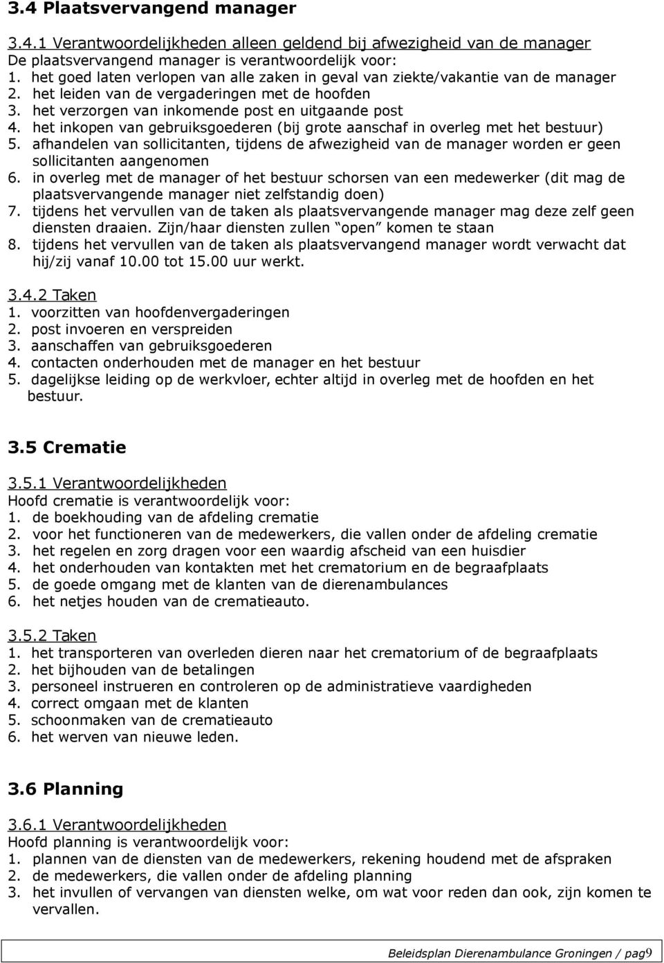 het inkopen van gebruiksgoederen (bij grote aanschaf in overleg met het bestuur) 5. afhandelen van sollicitanten, tijdens de afwezigheid van de manager worden er geen sollicitanten aangenomen 6.