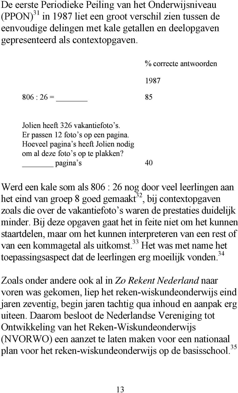 pagina s 40 Werd een kale som als 806 : 26 nog door veel leerlingen aan het eind van groep 8 goed gemaakt 32, bij contextopgaven zoals die over de vakantiefoto s waren de prestaties duidelijk minder.