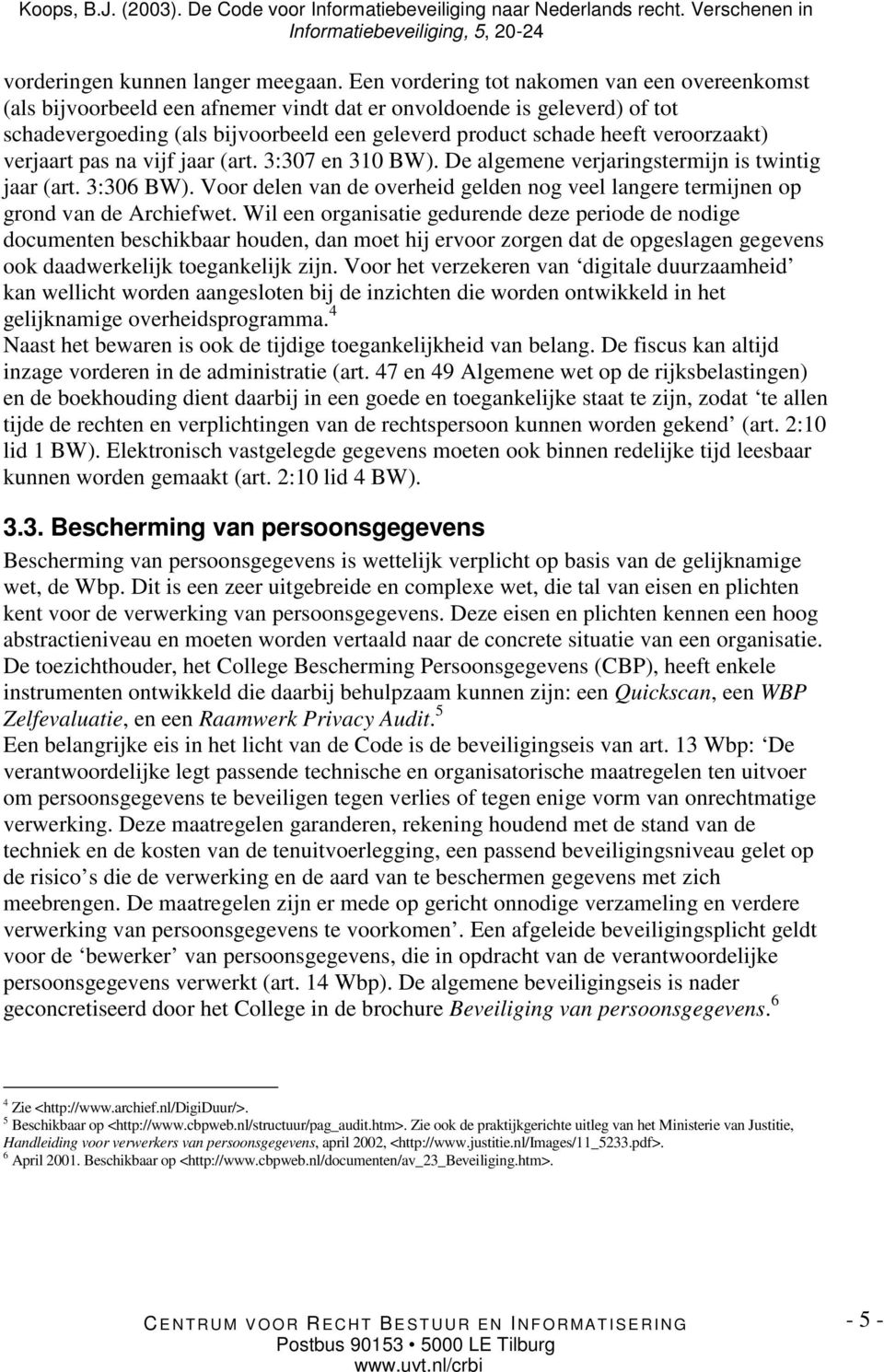 veroorzaakt) verjaart pas na vijf jaar (art. 3:307 en 310 BW). De algemene verjaringstermijn is twintig jaar (art. 3:306 BW).