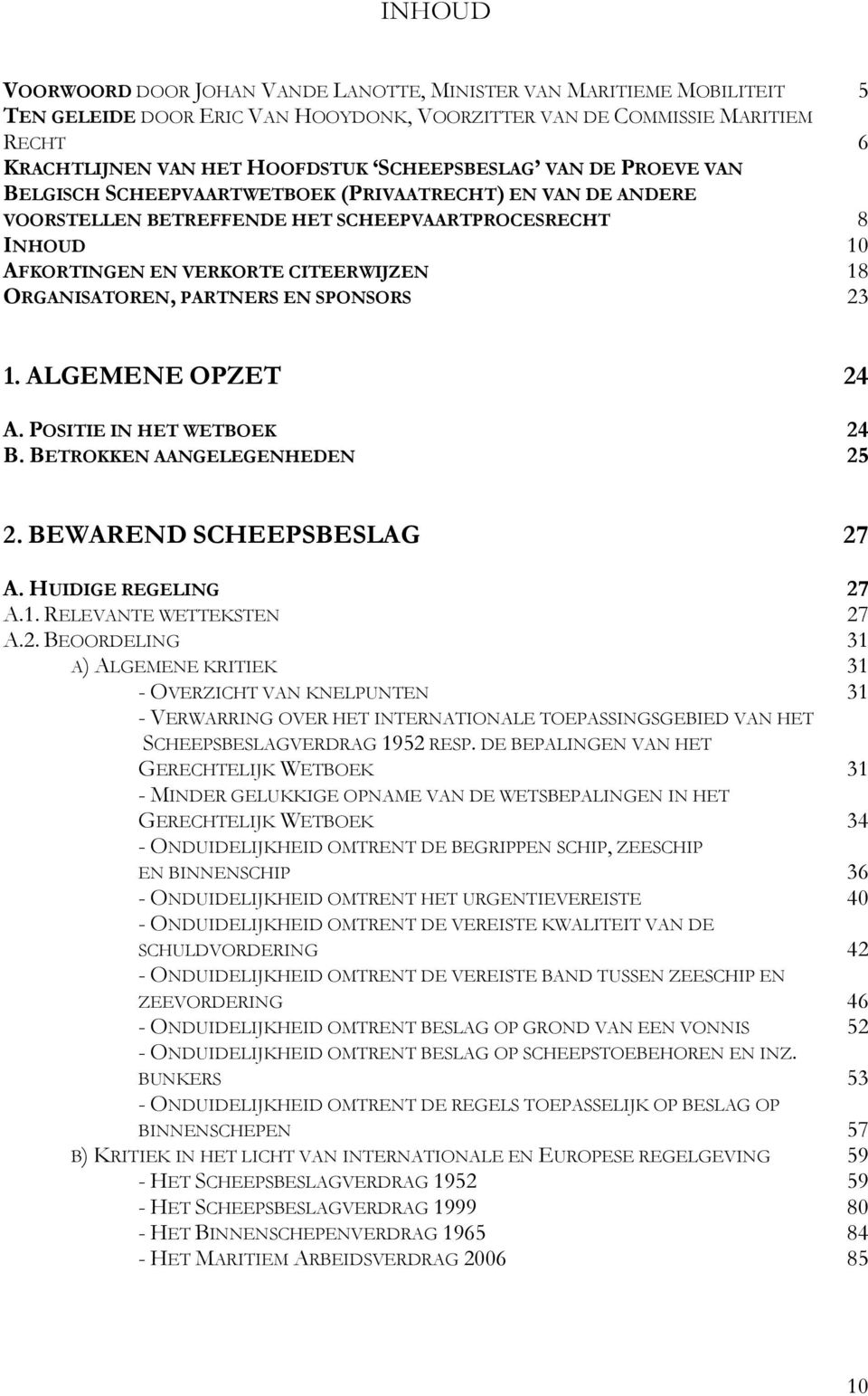 ORGANISATOREN, PARTNERS EN SPONSORS 23 1. ALGEMENE OPZET 24 A. POSITIE IN HET WETBOEK 24 B. BETROKKEN AANGELEGENHEDEN 25 2. BEWAREND SCHEEPSBESLAG 27 A. HUIDIGE REGELING 27 A.1. RELEVANTE WETTEKSTEN 27 A.