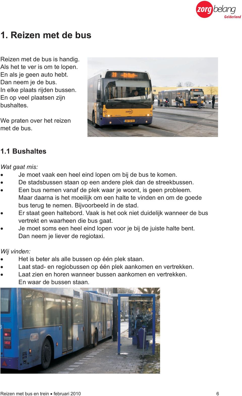 Een bus nemen vanaf de plek waar je woont, is geen probleem. Maar daarna is het moeilijk om een halte te vinden en om de goede bus terug te nemen. Bijvoorbeeld in de stad. Er staat geen haltebord.