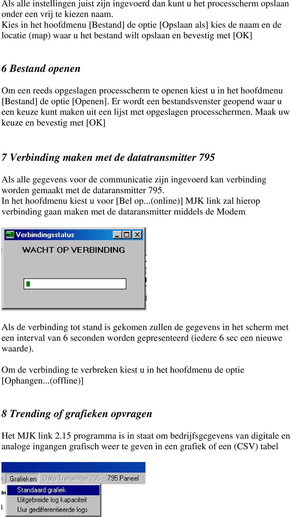 openen kiest u in het hoofdmenu [Bestand] de optie [Openen]. Er wordt een bestandsvenster geopend waar u een keuze kunt maken uit een lijst met opgeslagen processchermen.