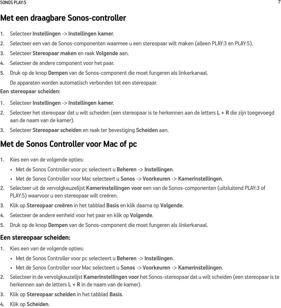 Selecteer de andere component voor het paar. 5. Druk op de knop Dempen van de Sonos-component die moet fungeren als linkerkanaal. De apparaten worden automatisch verbonden tot een stereopaar.