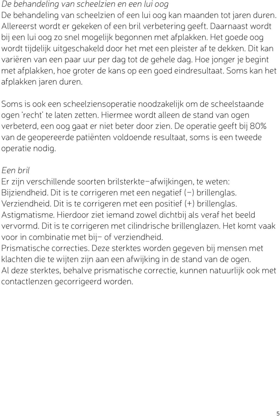 Dit kan variëren van een paar uur per dag tot de gehele dag. Hoe jonger je begint met afplakken, hoe groter de kans op een goed eindresultaat. Soms kan het afplakken jaren duren.