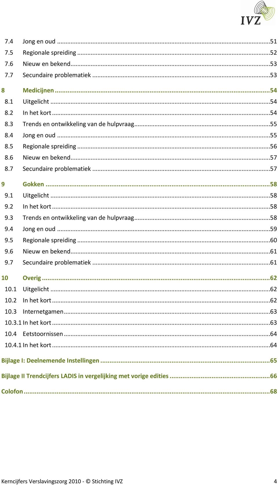 ..58 9.4 Jong en oud...59 9.5 Regionale spreiding...60 9.6 Nieuw en bekend...61 9.7 Secundaire problematiek...61 10 Overig... 62 10.1 Uitgelicht...62 10.2 In het kort...62 10.3 Internetgamen...63 10.