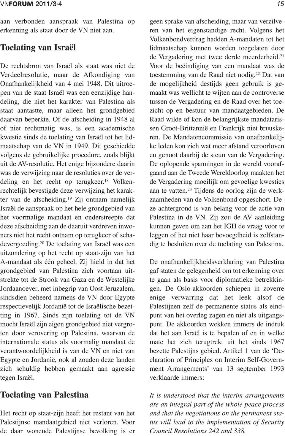 Dit uitroepen van de staat Israël was een eenzijdige handeling, die niet het karakter van Palestina als staat aantastte, maar alleen het grondgebied daarvan beperkte.