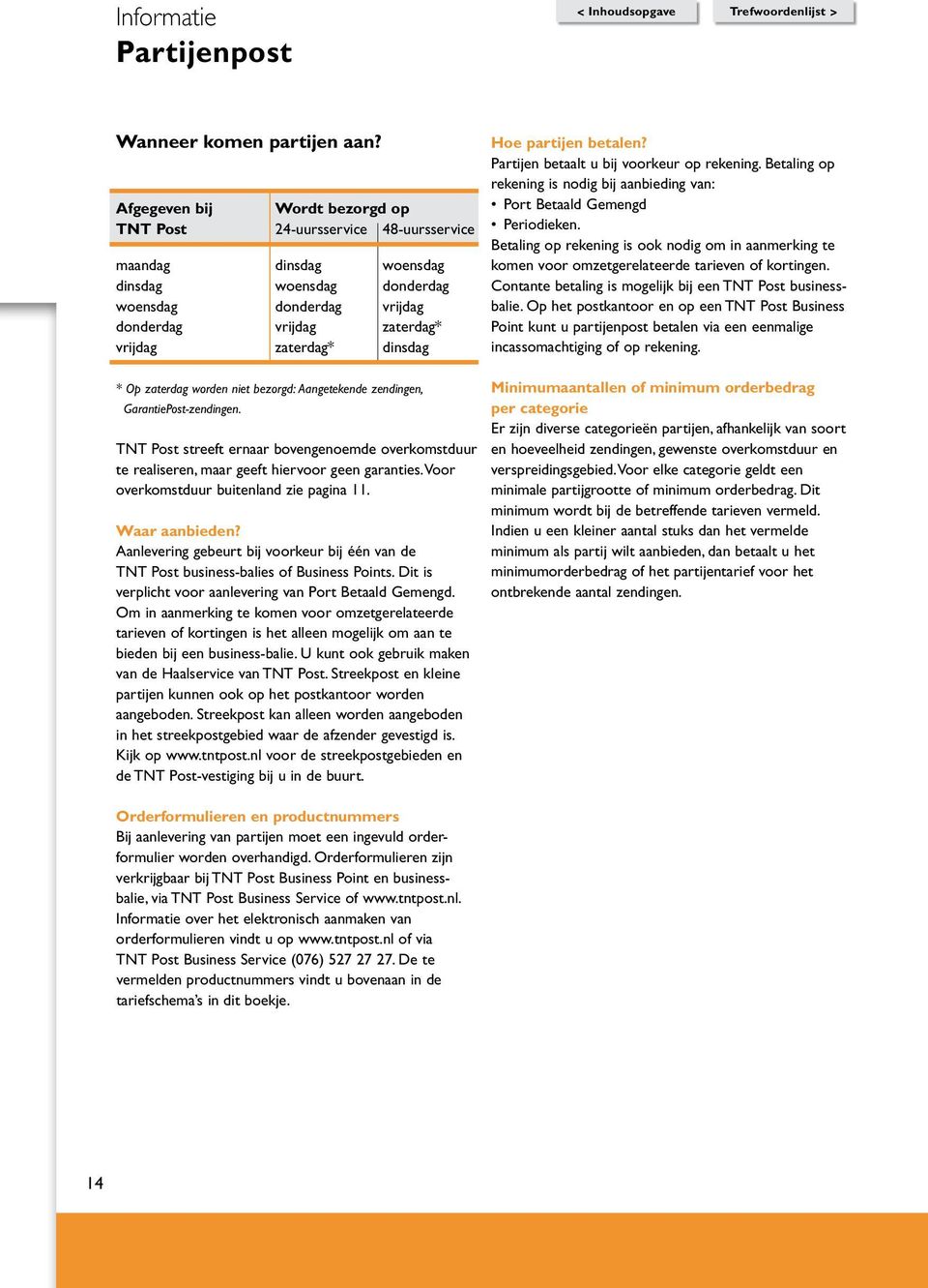 dinsdag * Op zaterdag worden niet bezorgd: Aangetekende zendingen, GarantiePost-zendingen. TNT Post streeft ernaar bovengenoemde overkomstduur te realiseren, maar geeft hiervoor geen garanties.