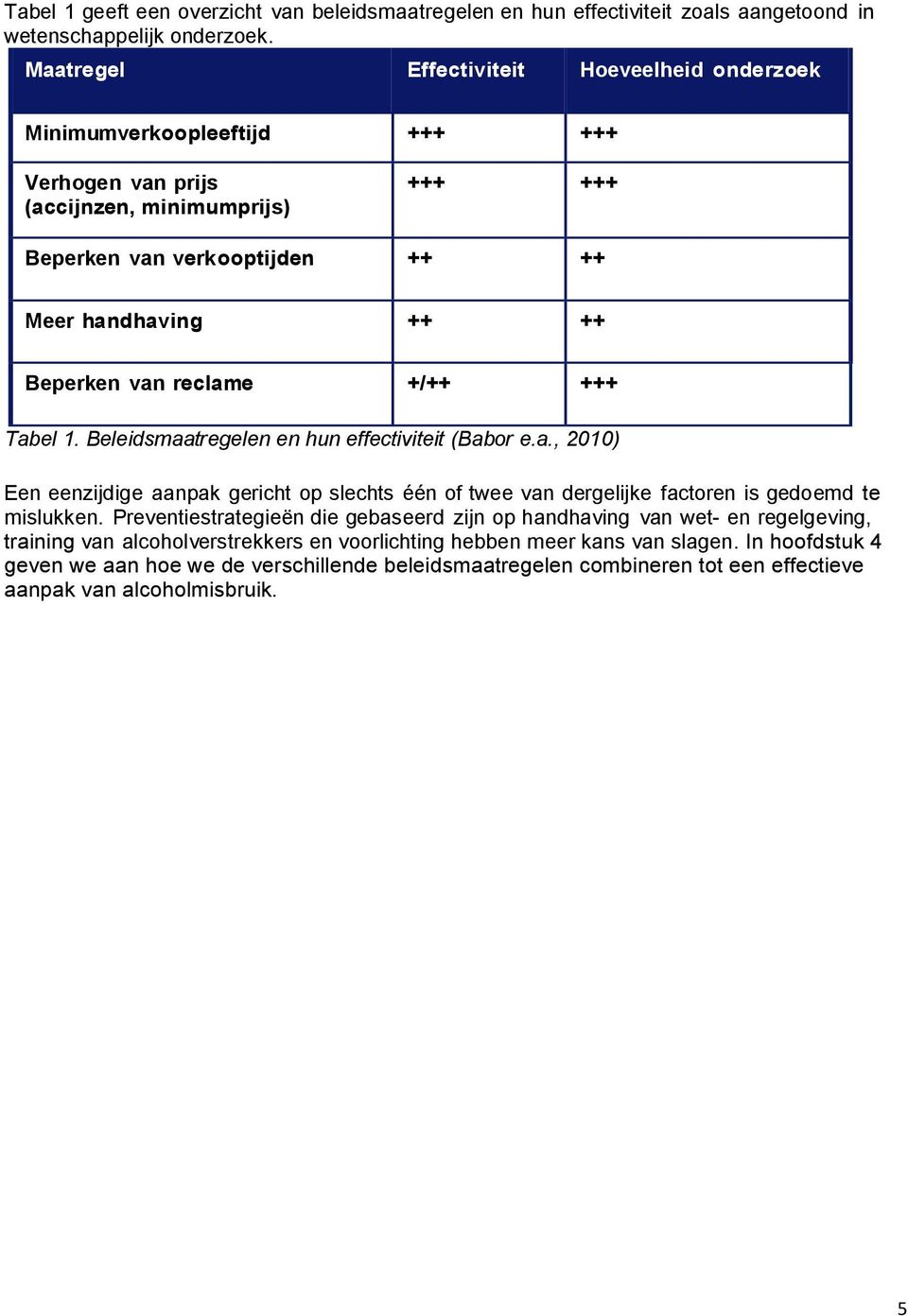 reclame +/++ +++ Tabel 1. Beleidsmaatregelen en hun effectiviteit (Babor e.a., 2010) Een eenzijdige aanpak gericht op slechts één of twee van dergelijke factoren is gedoemd te mislukken.