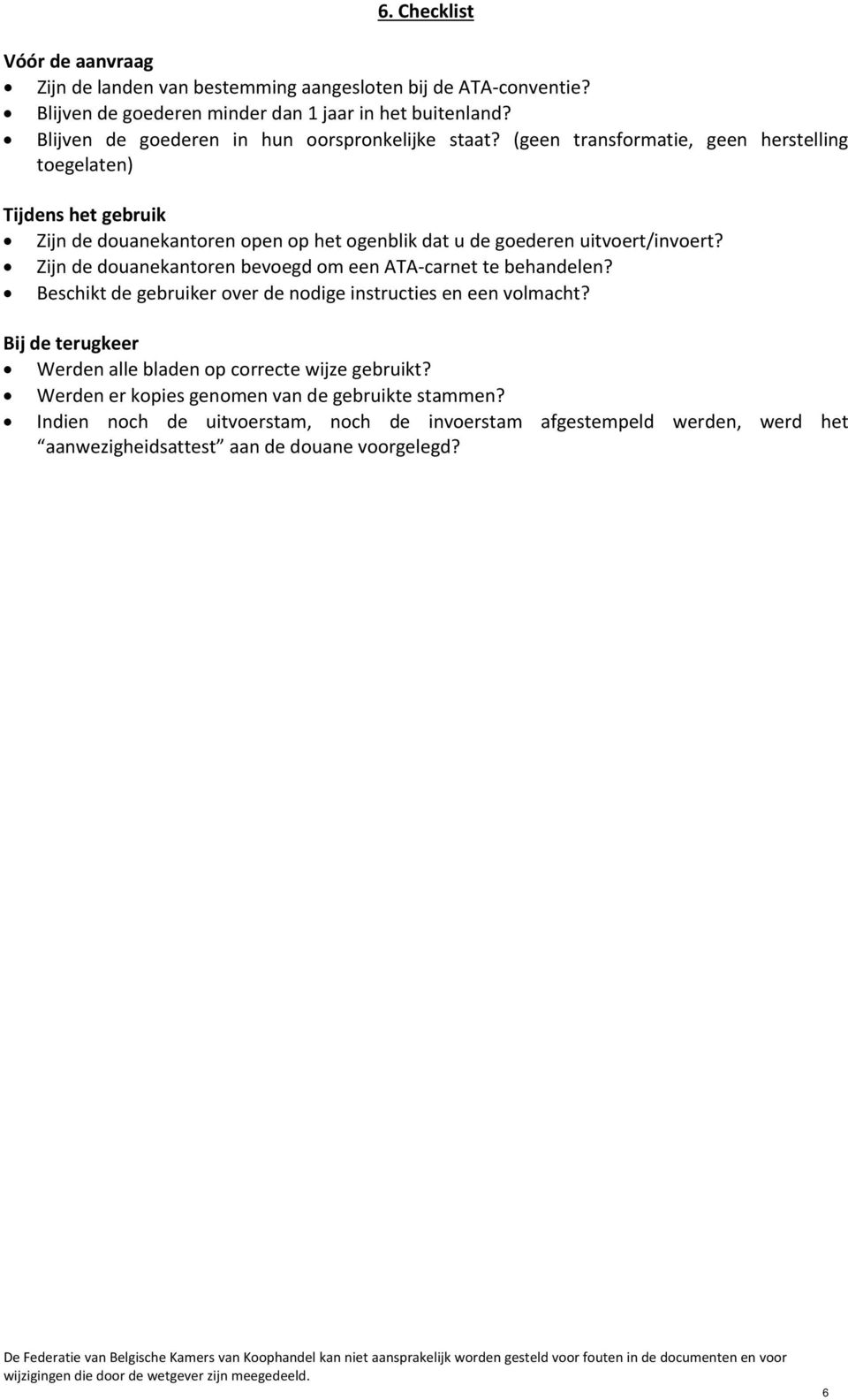 Zijn de douanekantoren bevoegd om een ATA carnet te behandelen? Beschikt de gebruiker over de nodige instructies en een volmacht? Bij de terugkeer Werden alle bladen op correcte wijze gebruikt?