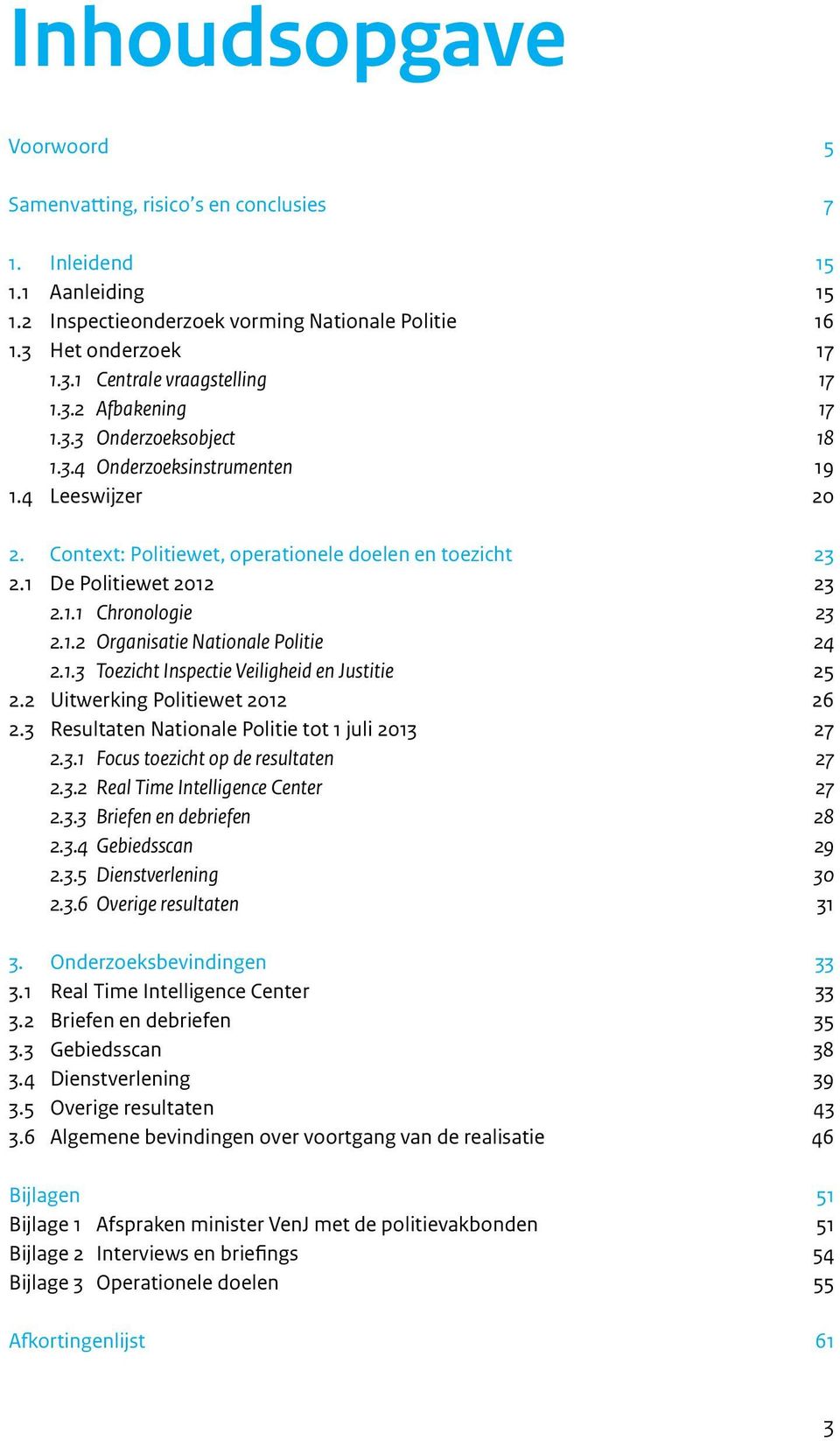 1.2 Organisatie Nationale Politie 24 2.1.3 Toezicht Inspectie Veiligheid en Justitie 25 2.2 Uitwerking Politiewet 2012 26 2.3 Resultaten Nationale Politie tot 1 juli 2013 27 2.3.1 Focus toezicht op de resultaten 27 2.