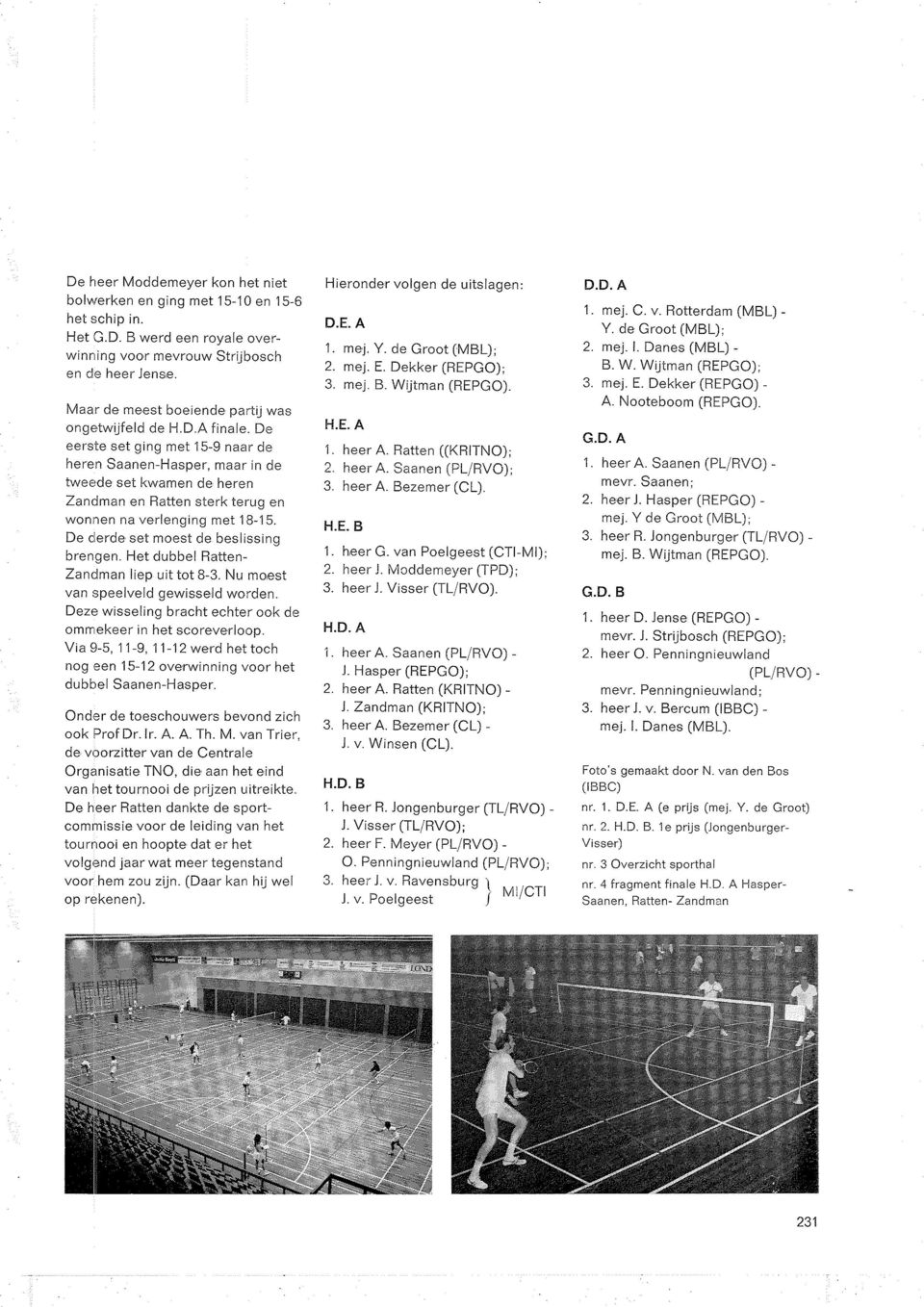 De eerste set ging met 15-9 naar de heren Saanen-Hasper, maar in de tweede set kwamen de heren Zandman en Ratten sterk terug en wonnen na verlenging met 1B-15.