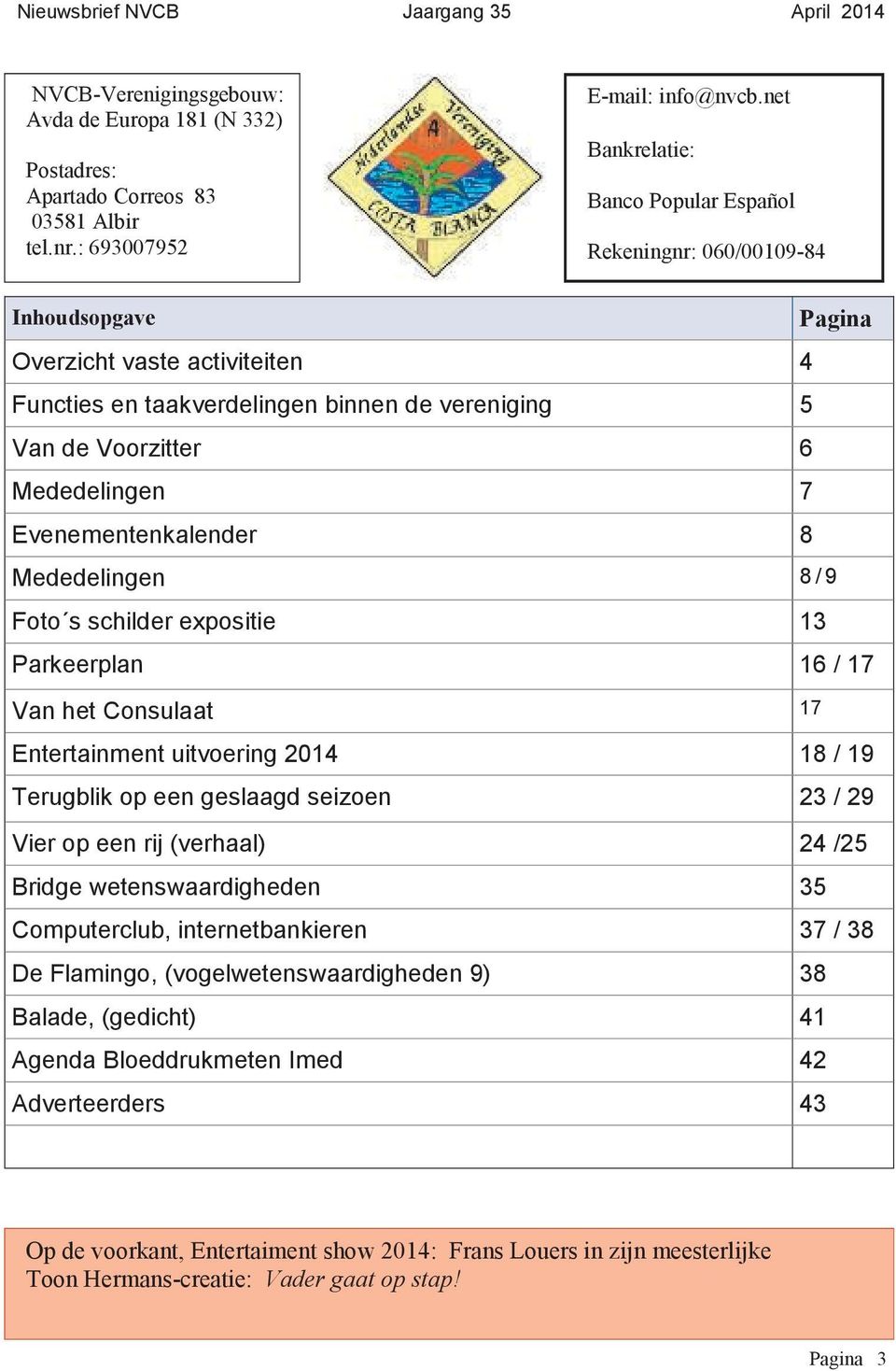 7 Evenementenkalender 8 Mededelingen 8 / 9 Foto s schilder expositie 13 Parkeerplan 16 / 17 Van het Consulaat 17 Entertainment uitvoering 2014 18 / 19 Terugblik op een geslaagd seizoen 23 / 29 Vier