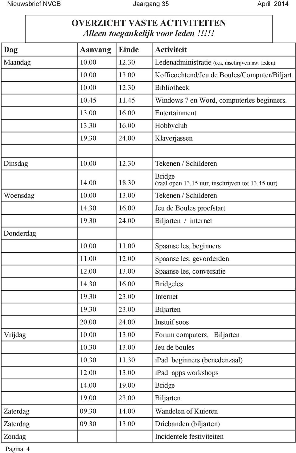 00 Klaverjassen Dinsdag 10.00 12.30 Tekenen / Schilderen Pagina 4 14.00 18.30 Bridge (zaal open 13.15 uur, inschrijven tot 13.45 uur) Woensdag 10.00 13.00 Tekenen / Schilderen Donderdag 14.30 16.