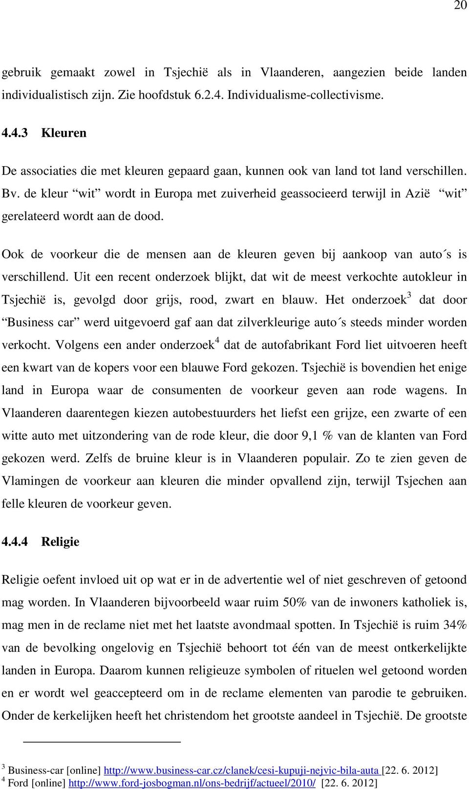 de kleur wit wordt in Europa met zuiverheid geassocieerd terwijl in Azië wit gerelateerd wordt aan de dood. Ook de voorkeur die de mensen aan de kleuren geven bij aankoop van auto s is verschillend.