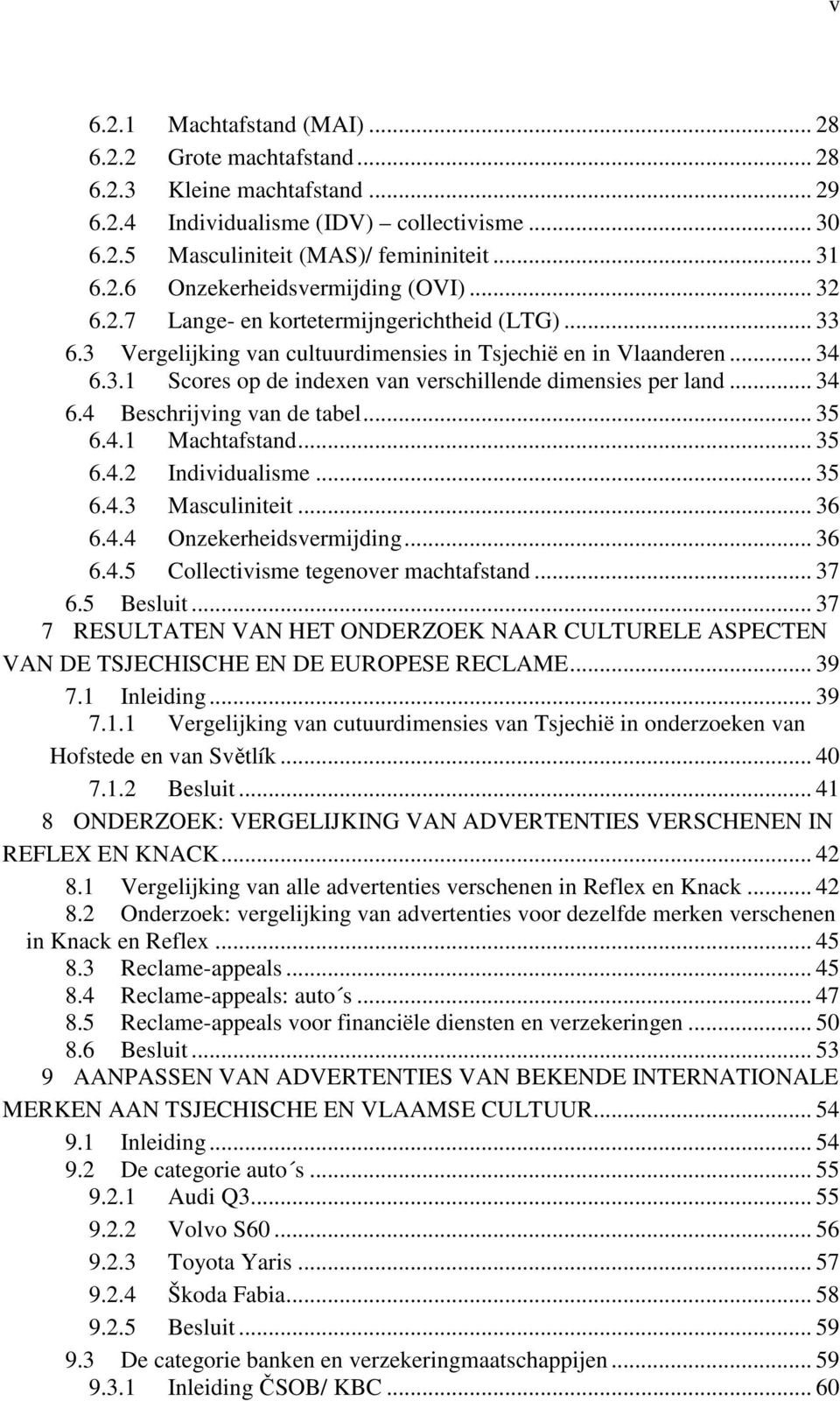 .. 34 6.4 Beschrijving van de tabel... 35 6.4.1 Machtafstand... 35 6.4.2 Individualisme... 35 6.4.3 Masculiniteit... 36 6.4.4 Onzekerheidsvermijding... 36 6.4.5 Collectivisme tegenover machtafstand.