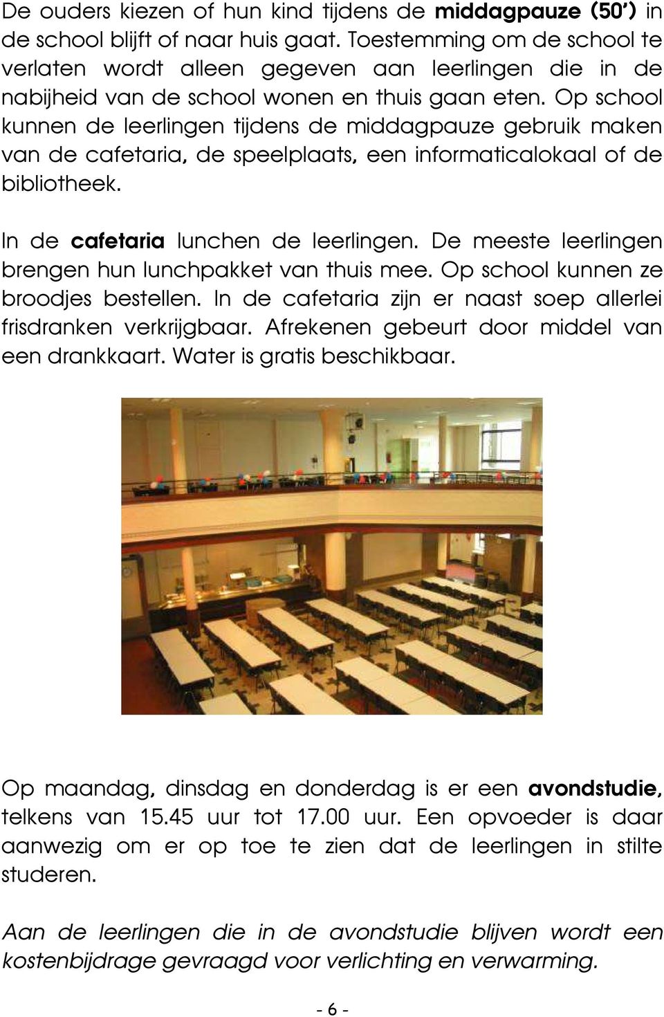 Op school kunnen de leerlingen tijdens de middagpauze gebruik maken van de cafetaria, de speelplaats, een informaticalokaal of de bibliotheek. In de cafetaria lunchen de leerlingen.